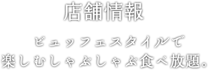 店舗情報：ビュッフェスタイルで楽しむしゃぶしゃぶ食べ放題